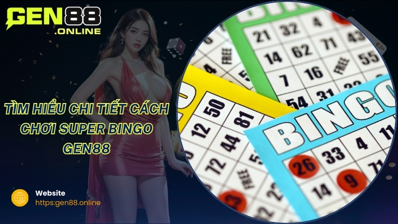Tìm hiểu chi tiết cách chơi Super Bingo GEN88 Tìm hiểu chi tiết cách chơi Super Bingo GEN88